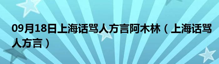 09月18日上海话骂人方言阿木林（上海话骂人方言）