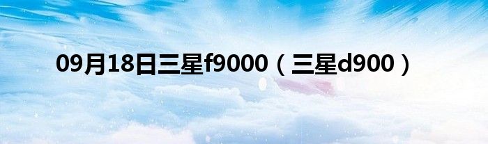 09月18日三星f9000（三星d900）