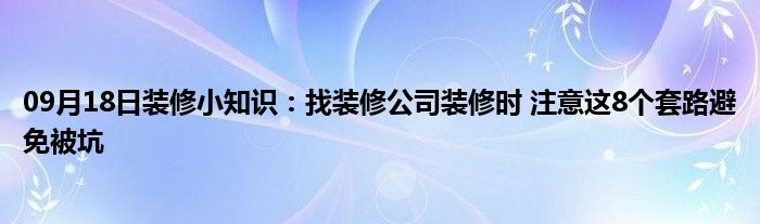 09月18日装修小知识：找装修公司装修时 注意这8个套路避免被坑