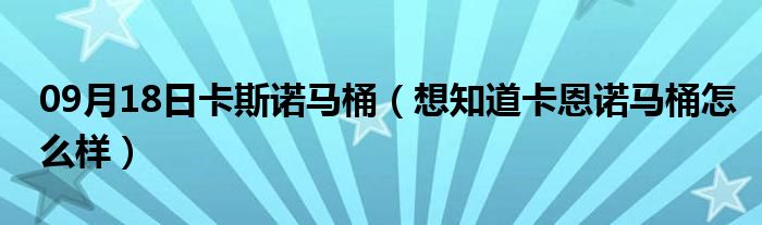 09月18日卡斯诺马桶（想知道卡恩诺马桶怎么样）