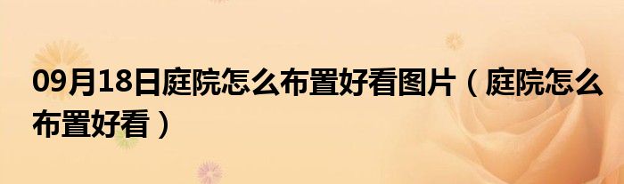 09月18日庭院怎么布置好看图片（庭院怎么布置好看）