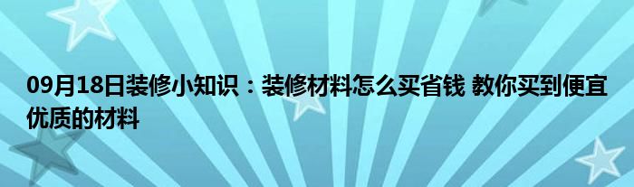 09月18日装修小知识：装修材料怎么买省钱 教你买到便宜优质的材料