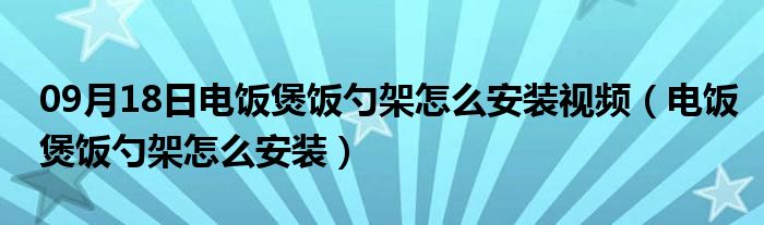 09月18日电饭煲饭勺架怎么安装视频（电饭煲饭勺架怎么安装）