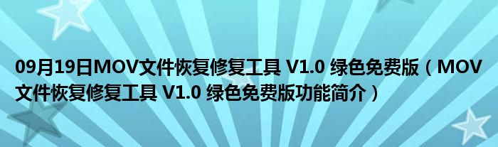 09月19日MOV文件恢复修复工具 V1.0 绿色免费版（MOV文件恢复修复工具 V1.0 绿色免费版功能简介）