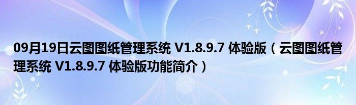 09月19日云图图纸管理系统 V1.8.9.7 体验版（云图图纸管理系统 V1.8.9.7 体验版功能简介）