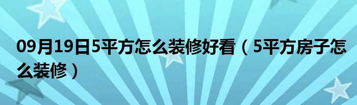 09月19日5平方怎么装修好看（5平方房子怎么装修）