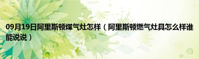 09月19日阿里斯顿煤气灶怎样（阿里斯顿燃气灶具怎么样谁能说说）