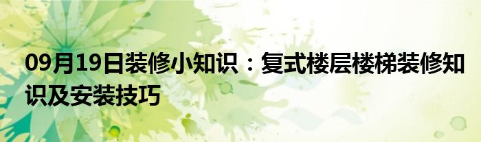 09月19日装修小知识：复式楼层楼梯装修知识及安装技巧