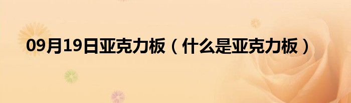 09月19日亚克力板（什么是亚克力板）