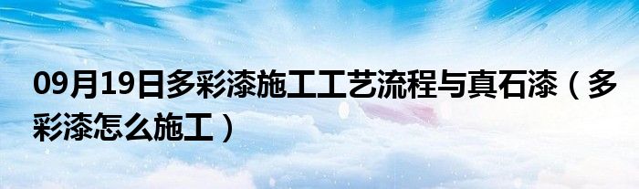 09月19日多彩漆施工工艺流程与真石漆（多彩漆怎么施工）