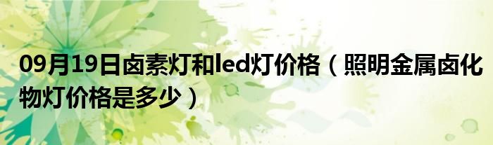 09月19日卤素灯和led灯价格（照明金属卤化物灯价格是多少）