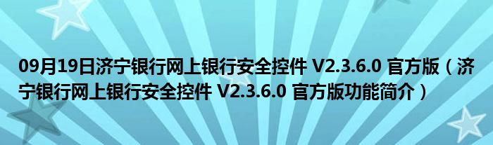 09月19日济宁银行网上银行安全控件 V2.3.6.0 官方版（济宁银行网上银行安全控件 V2.3.6.0 官方版功能简介）