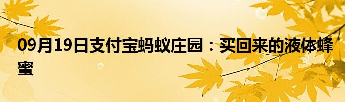 09月19日支付宝蚂蚁庄园：买回来的液体蜂蜜