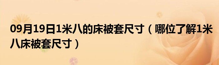 09月19日1米八的床被套尺寸（哪位了解1米八床被套尺寸）