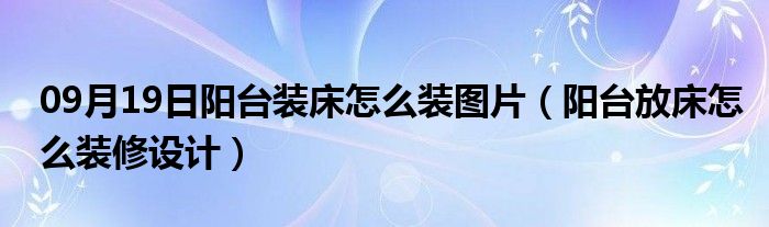 09月19日阳台装床怎么装图片（阳台放床怎么装修设计）