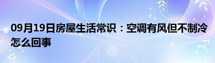 09月19日房屋生活常识：空调有风但不制冷怎么回事