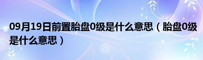 09月19日前置胎盘0级是什么意思（胎盘0级是什么意思）