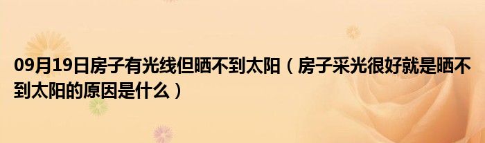 09月19日房子有光线但晒不到太阳（房子采光很好就是晒不到太阳的原因是什么）