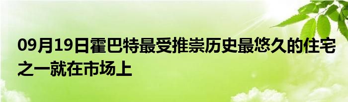 09月19日霍巴特最受推崇历史最悠久的住宅之一就在市场上