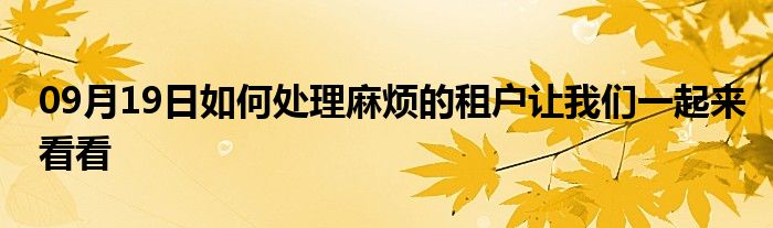 09月19日如何处理麻烦的租户让我们一起来看看