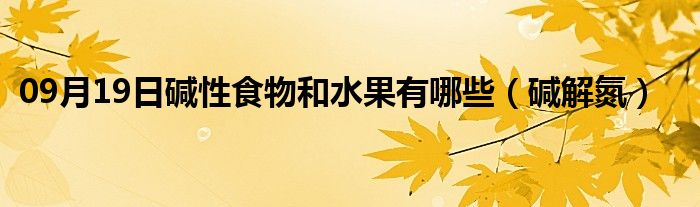 09月19日碱性食物和水果有哪些（碱解氮）