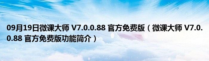 09月19日微课大师 V7.0.0.88 官方免费版（微课大师 V7.0.0.88 官方免费版功能简介）