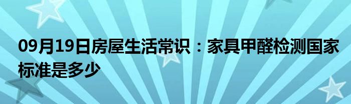 09月19日房屋生活常识：家具甲醛检测国家标准是多少