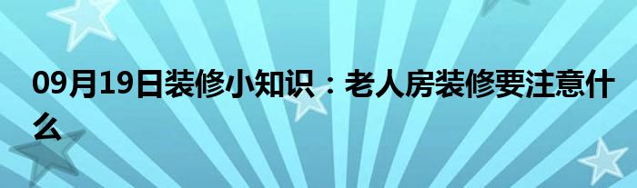 09月19日装修小知识：老人房装修要注意什么