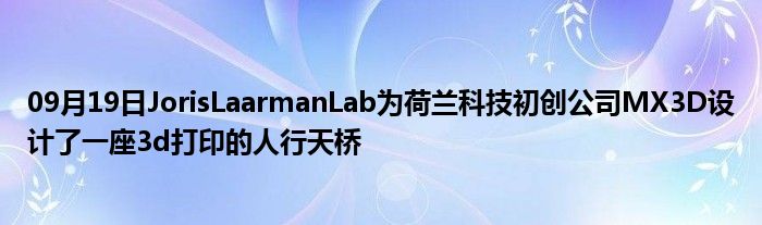 09月19日JorisLaarmanLab为荷兰科技初创公司MX3D设计了一座3d打印的人行天桥