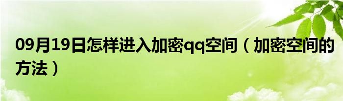 09月19日怎样进入加密qq空间（加密空间的方法）