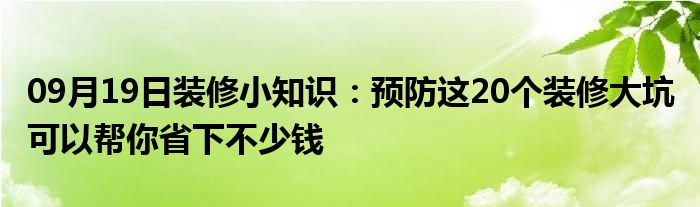 09月19日装修小知识：预防这20个装修大坑 可以帮你省下不少钱