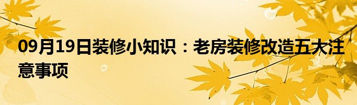 09月19日装修小知识：老房装修改造五大注意事项