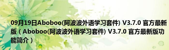 09月19日Aboboo(阿波波外语学习套件) V3.7.0 官方最新版（Aboboo(阿波波外语学习套件) V3.7.0 官方最新版功能简介）