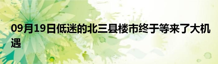 09月19日低迷的北三县楼市终于等来了大机遇