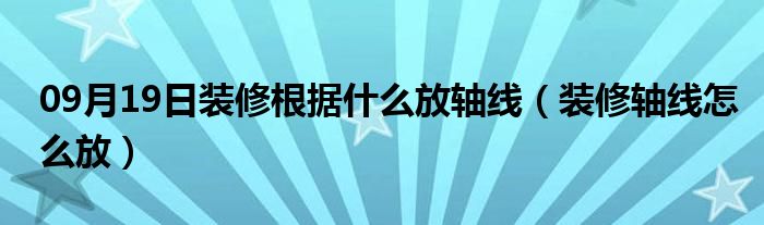 09月19日装修根据什么放轴线（装修轴线怎么放）