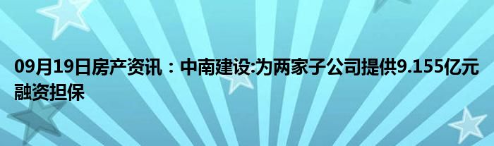 09月19日房产资讯：中南建设:为两家子公司提供9.155亿元融资担保