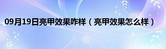 09月19日亮甲效果咋样（亮甲效果怎么样）