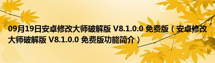 09月19日安卓修改大师破解版 V8.1.0.0 免费版（安卓修改大师破解版 V8.1.0.0 免费版功能简介）