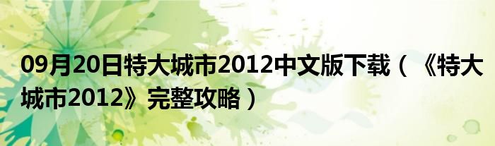 09月20日特大城市2012中文版下载（《特大城市2012》完整攻略）