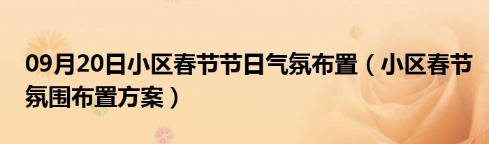 09月20日小区春节节日气氛布置（小区春节氛围布置方案）