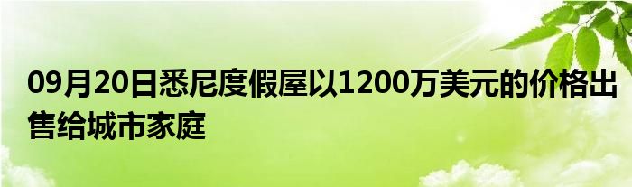 09月20日悉尼度假屋以1200万美元的价格出售给城市家庭