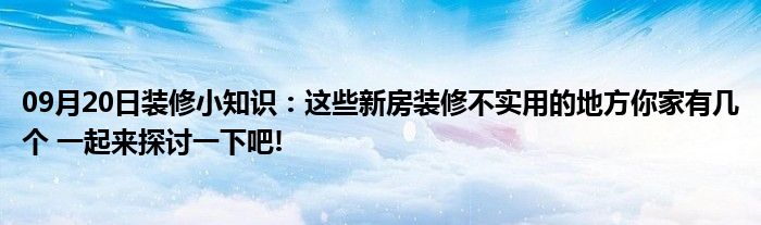 09月20日装修小知识：这些新房装修不实用的地方你家有几个 一起来探讨一下吧!