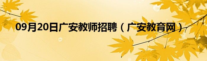 09月20日广安教师招聘（广安教育网）