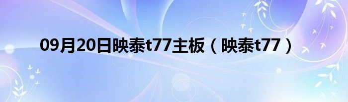 09月20日映泰t77主板（映泰t77）