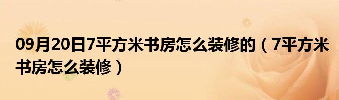 09月20日7平方米书房怎么装修的（7平方米书房怎么装修）