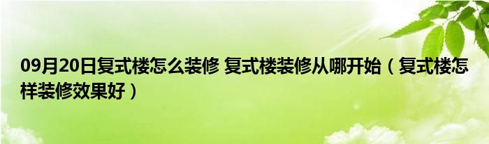 09月20日复式楼怎么装修 复式楼装修从哪开始（复式楼怎样装修效果好）