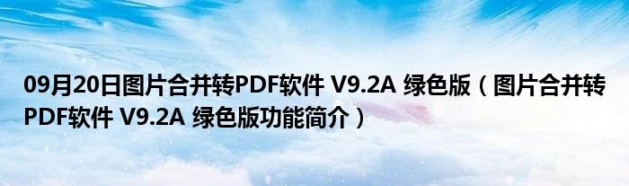 09月20日图片合并转PDF软件 V9.2A 绿色版（图片合并转PDF软件 V9.2A 绿色版功能简介）