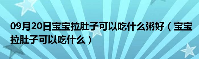 09月20日宝宝拉肚子可以吃什么粥好（宝宝拉肚子可以吃什么）