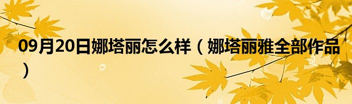 09月20日娜塔丽怎么样（娜塔丽雅全部作品）