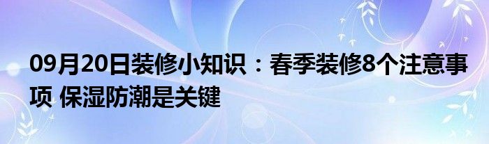 09月20日装修小知识：春季装修8个注意事项 保湿防潮是关键